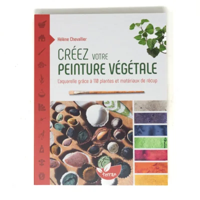 Créez votre peinture végétale - L’aquarelle grâce à 110 plantes et matériaux de récup