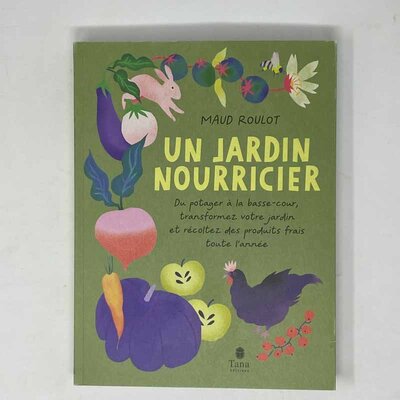 Un jardin nourricier - Du potager à la basse-cour, transformez votre jardin et récoltez des produits