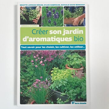 Jardinage - Créer son jardin d'aromatiques bio : Tout savoir pour les choisir, les cultiver, les utiliser…